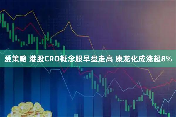 爱策略 港股CRO概念股早盘走高 康龙化成涨超8%