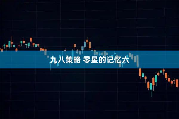 九八策略 零星的记忆六