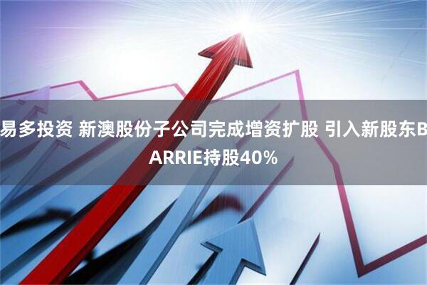易多投资 新澳股份子公司完成增资扩股 引入新股东BARRIE持股40%