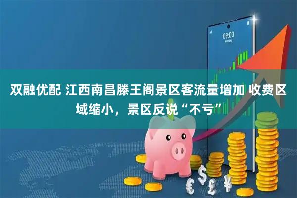 双融优配 江西南昌滕王阁景区客流量增加 收费区域缩小，景区反说“不亏”