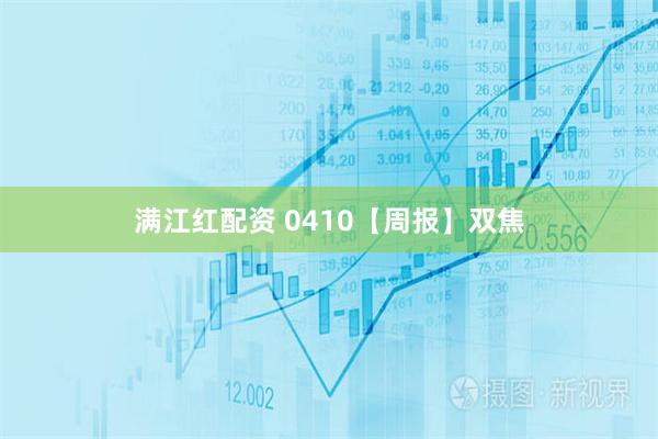 满江红配资 0410【周报】双焦