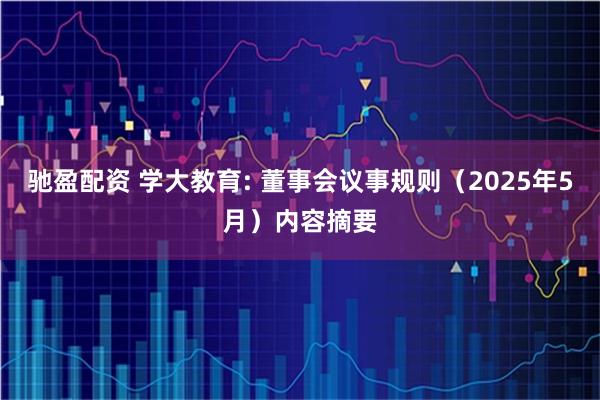驰盈配资 学大教育: 董事会议事规则（2025年5月）内容摘要
