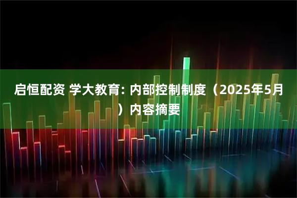 启恒配资 学大教育: 内部控制制度（2025年5月）内容摘要