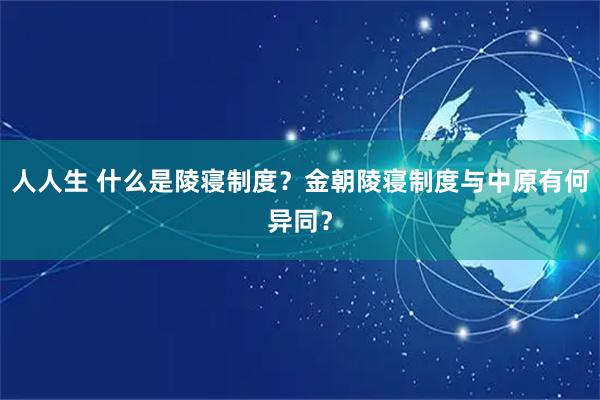 人人生 什么是陵寝制度？金朝陵寝制度与中原有何异同？