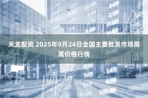天龙配资 2025年9月24日全国主要批发市场茼蒿价格行情