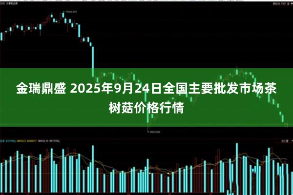 金瑞鼎盛 2025年9月24日全国主要批发市场茶树菇价格行情