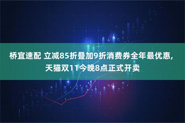 桥宜速配 立减85折叠加9折消费券全年最优惠, 天猫双11今晚8点正式开卖