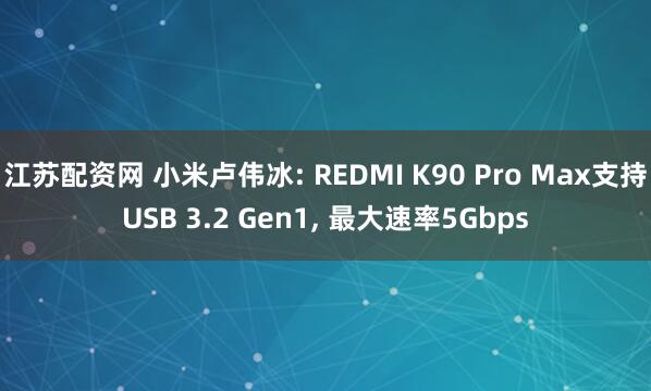 江苏配资网 小米卢伟冰: REDMI K90 Pro Max支持USB 3.2 Gen1, 最大速率5Gbps