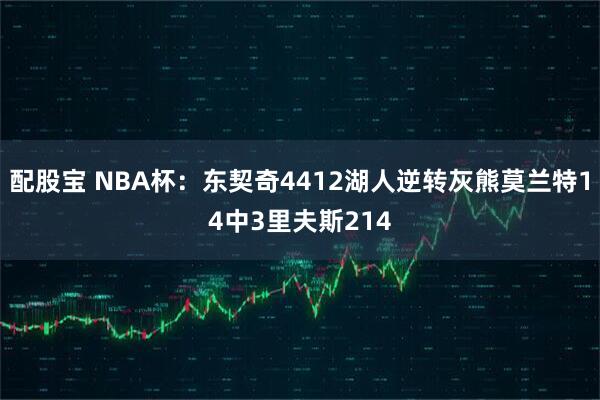 配股宝 NBA杯：东契奇4412湖人逆转灰熊莫兰特14中3里夫斯214