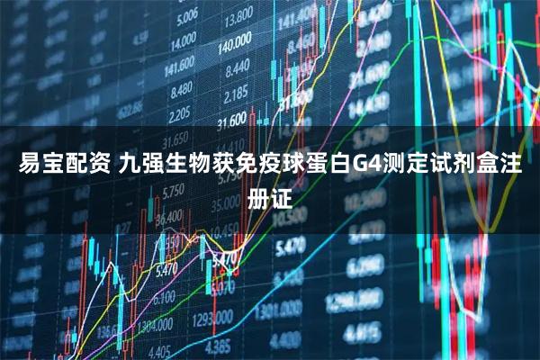 易宝配资 九强生物获免疫球蛋白G4测定试剂盒注册证