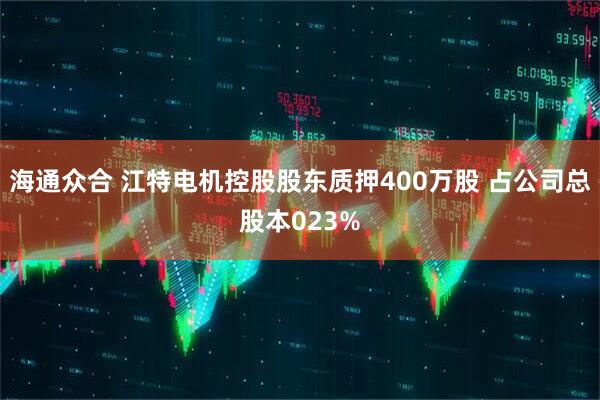 海通众合 江特电机控股股东质押400万股 占公司总股本023%