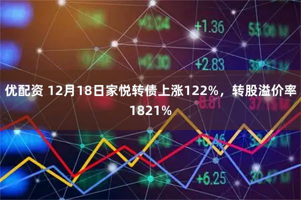 优配资 12月18日家悦转债上涨122%，转股溢价率1821%
