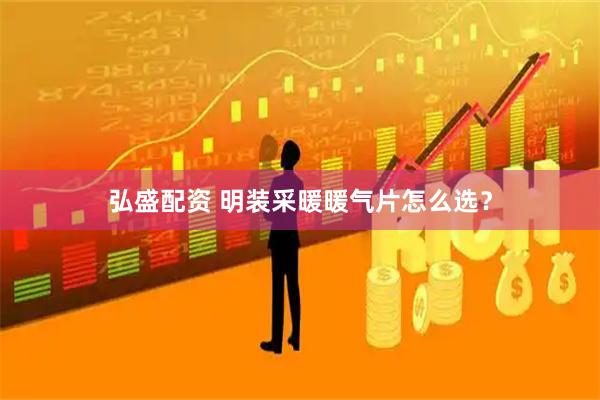 弘盛配资 明装采暖暖气片怎么选？