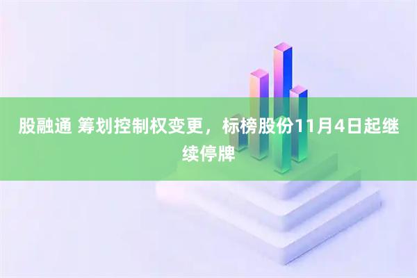 股融通 筹划控制权变更，标榜股份11月4日起继续停牌