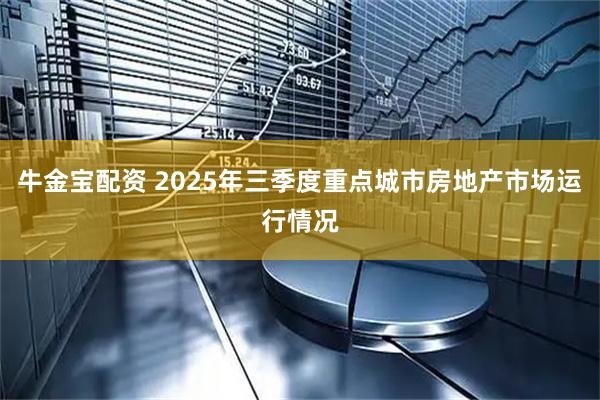 牛金宝配资 2025年三季度重点城市房地产市场运行情况