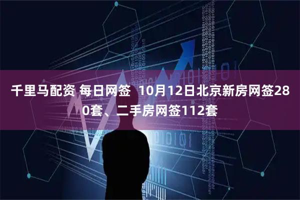 千里马配资 每日网签  10月12日北京新房网签280套、二手房网签112套
