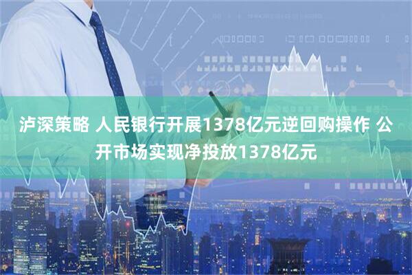 泸深策略 人民银行开展1378亿元逆回购操作 公开市场实现净投放1378亿元